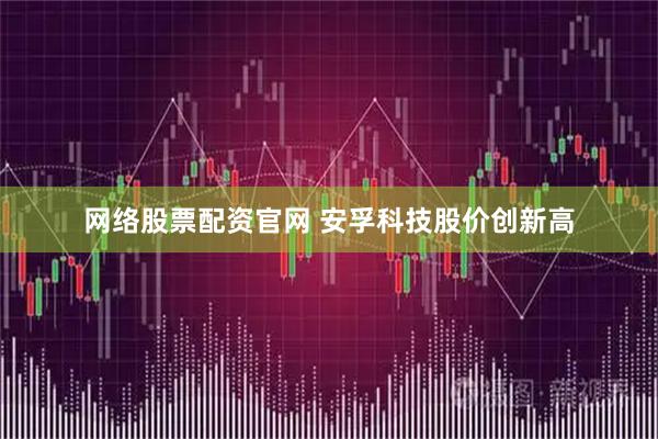网络股票配资官网 安孚科技股价创新高