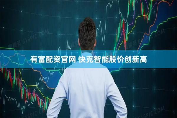 有富配资官网 快克智能股价创新高