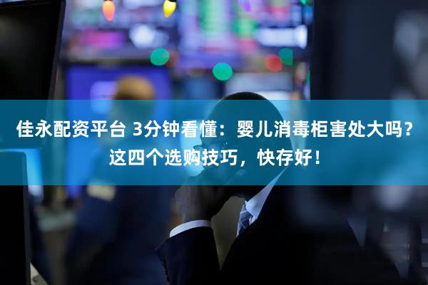 佳永配资平台 3分钟看懂：婴儿消毒柜害处大吗？这四个选购技巧，快存好！