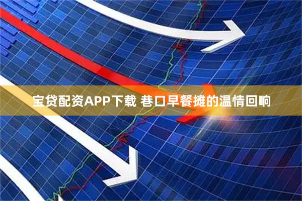 宝贷配资APP下载 巷口早餐摊的温情回响