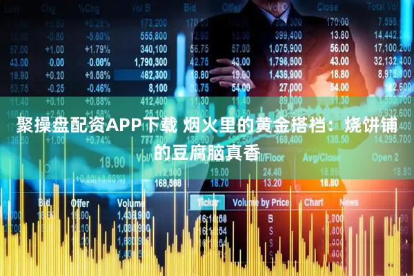 聚操盘配资APP下载 烟火里的黄金搭档：烧饼铺的豆腐脑真香