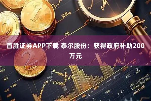 首胜证券APP下载 泰尔股份：获得政府补助200万元