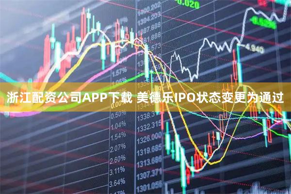 浙江配资公司APP下载 美德乐IPO状态变更为通过