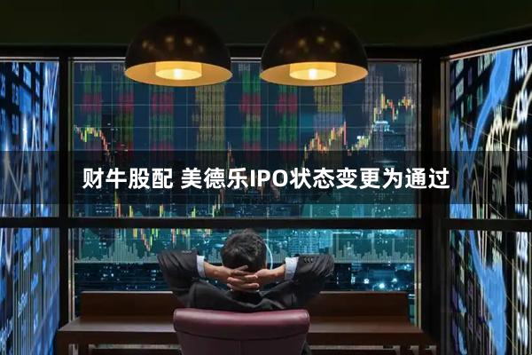 财牛股配 美德乐IPO状态变更为通过