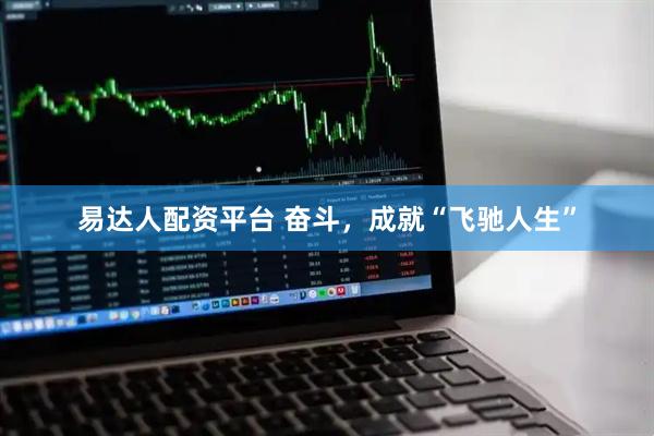 易达人配资平台 奋斗，成就“飞驰人生”
