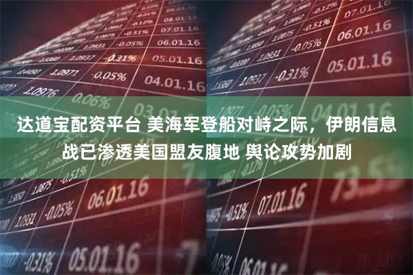 达道宝配资平台 美海军登船对峙之际，伊朗信息战已渗透美国盟友腹地 舆论攻势加剧