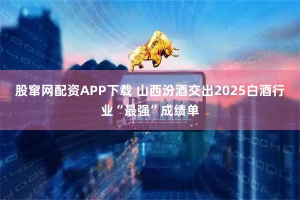 股窜网配资APP下载 山西汾酒交出2025白酒行业“最强”成绩单