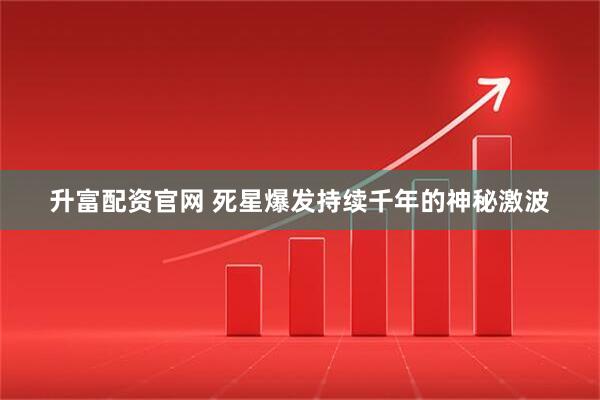 升富配资官网 死星爆发持续千年的神秘激波